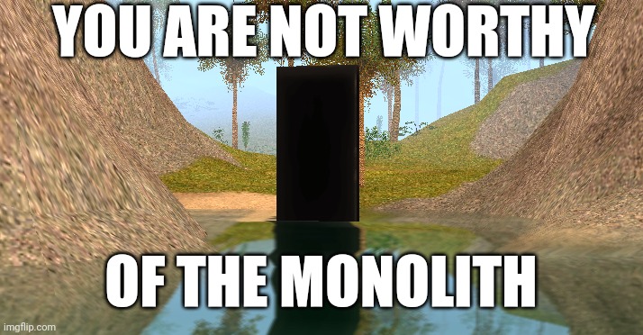 Uh ohs | YOU ARE NOT WORTHY; OF THE MONOLITH | image tagged in the monolith,carnivores | made w/ Imgflip meme maker