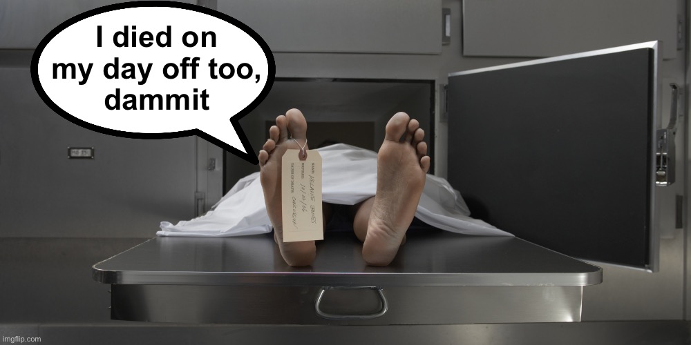 Morgue feet | I died on my day off too,
 dammit | image tagged in morgue feet | made w/ Imgflip meme maker