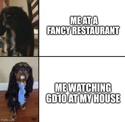 Gd10 was sick :D | ME AT A FANCY RESTAURANT; ME WATCHING GD10 AT MY HOUSE | image tagged in charlie,geometry dash | made w/ Imgflip meme maker