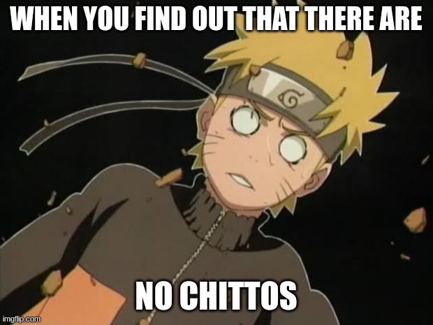 naruto_WTF | WHEN YOU FIND OUT THAT THERE ARE; NO CHITTOS | image tagged in naruto_wtf | made w/ Imgflip meme maker