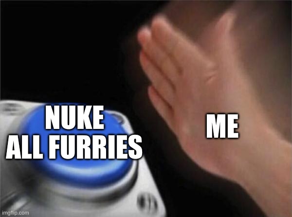 Blank Nut Button | ME; NUKE ALL FURRIES | image tagged in memes,blank nut button | made w/ Imgflip meme maker