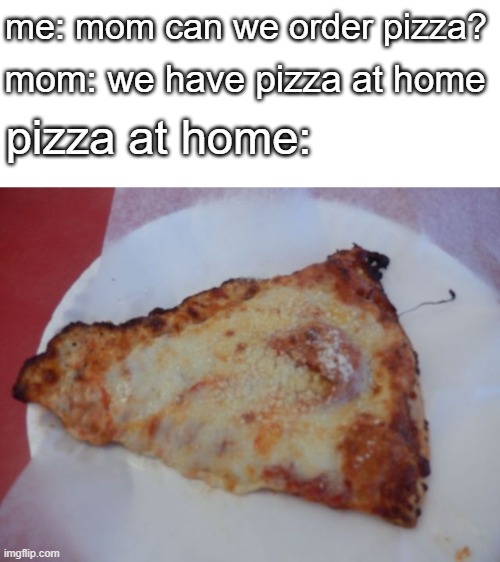 we have at home | mom: we have pizza at home; me: mom can we order pizza? pizza at home: | image tagged in pizza,memes | made w/ Imgflip meme maker