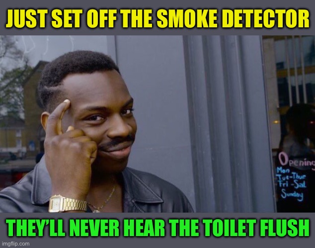 Roll Safe Think About It Meme | JUST SET OFF THE SMOKE DETECTOR THEY’LL NEVER HEAR THE TOILET FLUSH | image tagged in memes,roll safe think about it | made w/ Imgflip meme maker