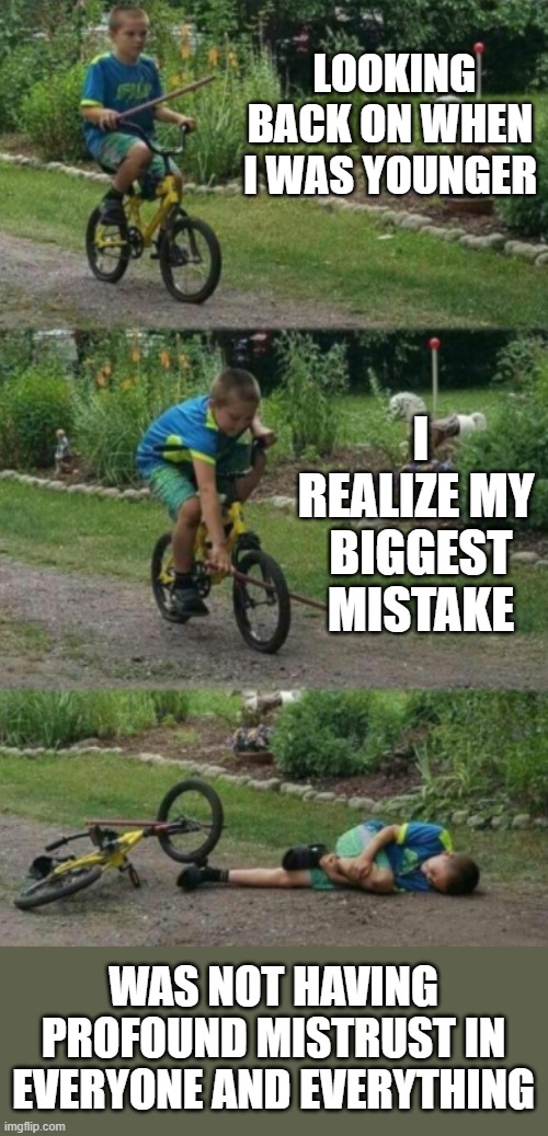 Bike stick kid, real life | LOOKING BACK ON WHEN I WAS YOUNGER; I REALIZE MY 
BIGGEST MISTAKE; WAS NOT HAVING PROFOUND MISTRUST IN EVERYONE AND EVERYTHING | image tagged in bike stick kid real life | made w/ Imgflip meme maker