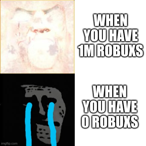YOU HAVE | WHEN YOU HAVE 1M ROBUXS; WHEN YOU HAVE 0 ROBUXS | image tagged in mr incredible becomes canny to uncanny | made w/ Imgflip meme maker