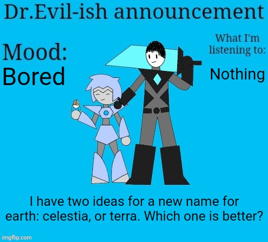 . | Bored; Nothing; I have two ideas for a new name for earth: celestia, or terra. Which one is better? | image tagged in dr evil-ish new announcement template | made w/ Imgflip meme maker