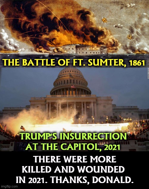 Trump can't be president again any more than Jefferson Davis could. | THE BATTLE OF FT. SUMTER, 1861; TRUMP'S INSURRECTION AT THE CAPITOL, 2021; THERE WERE MORE KILLED AND WOUNDED 
IN 2021. THANKS, DONALD. | image tagged in capitol uprising,civil war,dea,wounded,trump,constitution | made w/ Imgflip meme maker