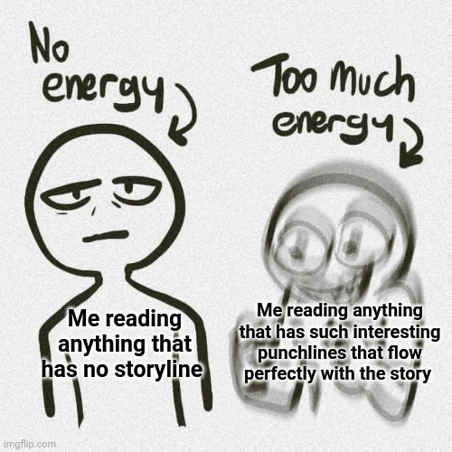Reading | Me reading anything that has such interesting punchlines that flow perfectly with the story; Me reading anything that has no storyline | image tagged in no energy too much energy,reading,storyline,memes,punchlines,story | made w/ Imgflip meme maker