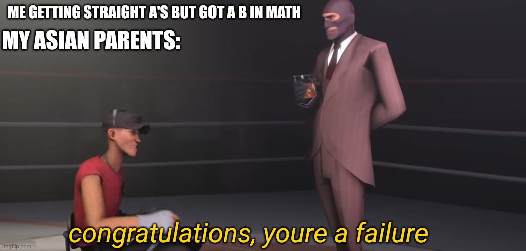 spy youre a failure | ME GETTING STRAIGHT A'S BUT GOT A B IN MATH; MY ASIAN PARENTS:; congratulations, youre a failure | image tagged in spy youre a failure | made w/ Imgflip meme maker