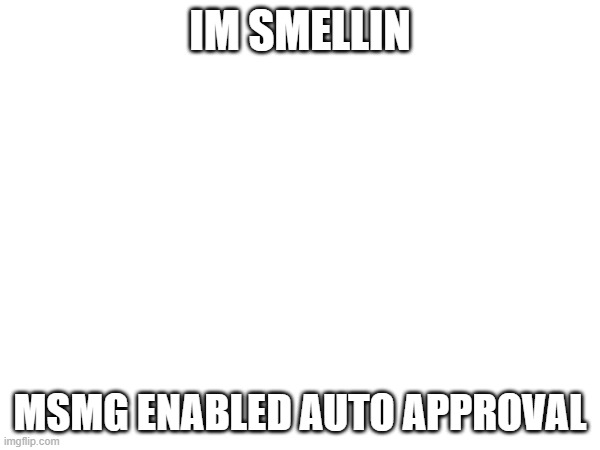 IM SMELLIN; MSMG ENABLED AUTO APPROVAL | made w/ Imgflip meme maker