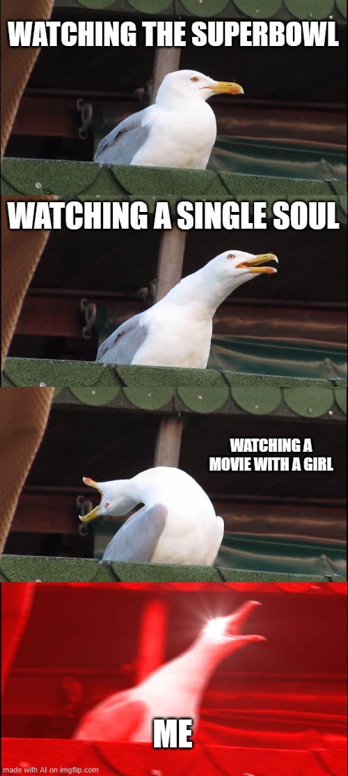 Good life goals from an a.i meme. | WATCHING THE SUPERBOWL; WATCHING A SINGLE SOUL; WATCHING A MOVIE WITH A GIRL; ME | image tagged in memes,inhaling seagull,life goals | made w/ Imgflip meme maker
