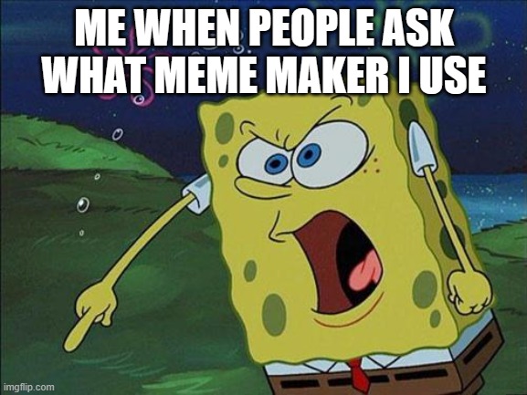 creative title | ME WHEN PEOPLE ASK WHAT MEME MAKER I USE | image tagged in spongebob yelling | made w/ Imgflip meme maker