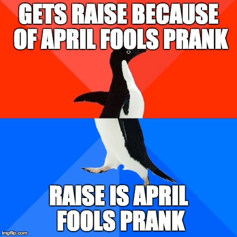 Socially Awesome Awkward Penguin | GETS RAISE BECAUSE OF APRIL FOOLS PRANK RAISE IS APRIL FOOLS PRANK | image tagged in memes,socially awesome awkward penguin,AdviceAnimals | made w/ Imgflip meme maker