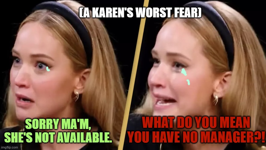 Also, no whipping cream just ticks her off. | (A KAREN'S WORST FEAR); WHAT DO YOU MEAN YOU HAVE NO MANAGER?! SORRY MA'M, SHE'S NOT AVAILABLE. | image tagged in what do you mean,worst fear,karen,lack of manager | made w/ Imgflip meme maker