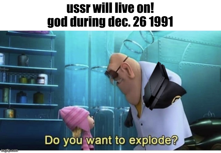 the fall of ussr be like: | ussr will live on!
god during dec. 26 1991 | image tagged in do you want to explode,countryballs | made w/ Imgflip meme maker