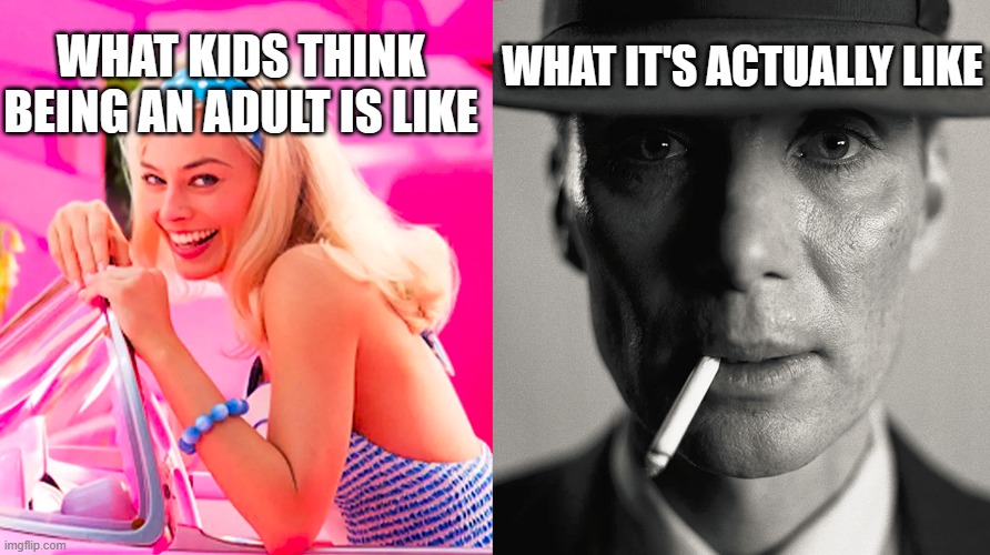 Barbie vs Oppenheimer | WHAT KIDS THINK BEING AN ADULT IS LIKE; WHAT IT'S ACTUALLY LIKE | image tagged in barbie vs oppenheimer | made w/ Imgflip meme maker
