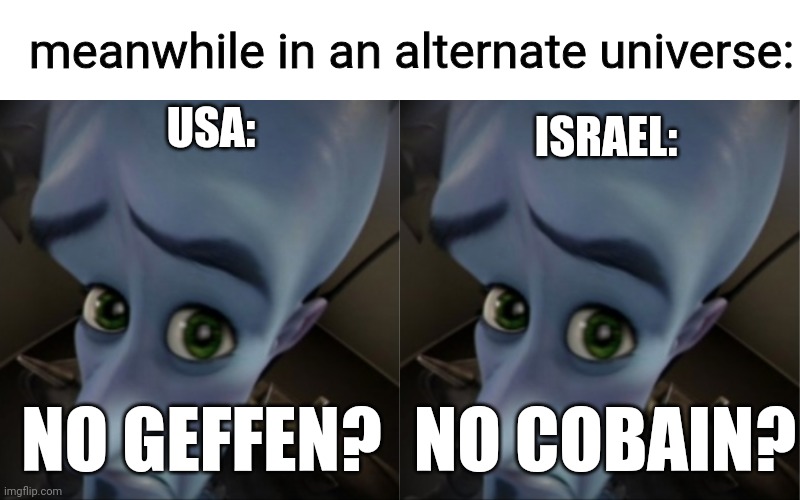(an alternate universe where USA and israel are enemies since they're friends) | meanwhile in an alternate universe:; USA:; ISRAEL:; NO GEFFEN? NO COBAIN? | image tagged in megamind peeking,usa,america,israel,yehonatan geffen,kurt cobain | made w/ Imgflip meme maker