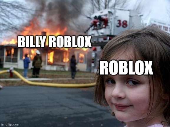 When roblox deletes Billy Roblox | BILLY ROBLOX; ROBLOX | image tagged in memes,disaster girl | made w/ Imgflip meme maker