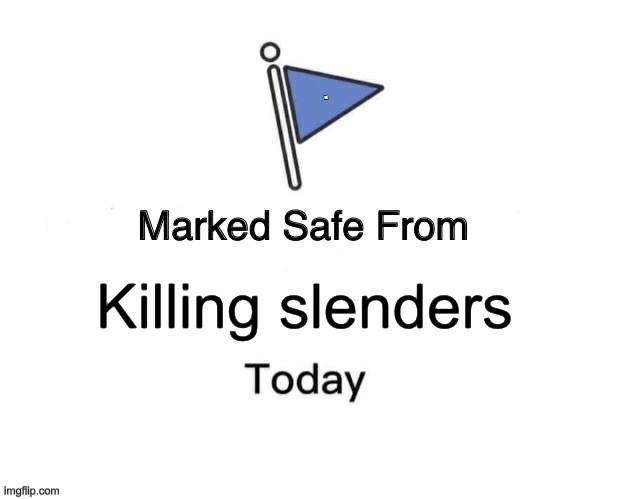 idk | . Killing slenders | image tagged in memes,marked safe from,roblox,slender | made w/ Imgflip meme maker