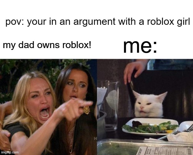 this always happens everytime i argue with a roblox fangirl | pov: your in an argument with a roblox girl; me:; my dad owns roblox! | image tagged in memes,woman yelling at cat | made w/ Imgflip meme maker