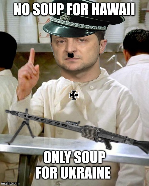 Zelensky nazi no soup for you | NO SOUP FOR HAWAII ONLY SOUP FOR UKRAINE | image tagged in zelensky nazi no soup for you | made w/ Imgflip meme maker