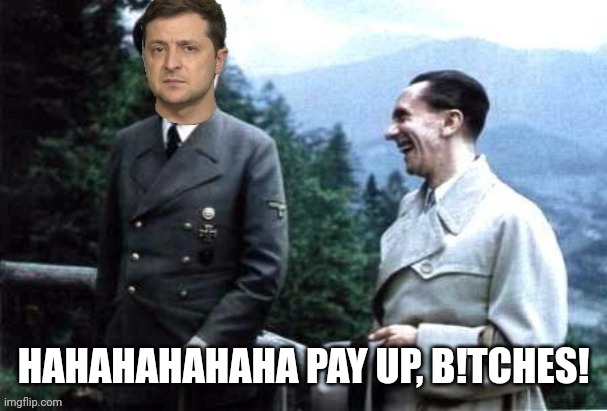 HAHAHAHAHAHA PAY UP, B!TCHES! | image tagged in zelensky and goebbels | made w/ Imgflip meme maker