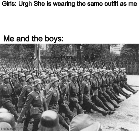 Lamo | Girls: Urgh She is wearing the same outfit as me; Me and the boys: | image tagged in german soldiers marching,memes,boys vs girls,funny,outfits,true | made w/ Imgflip meme maker