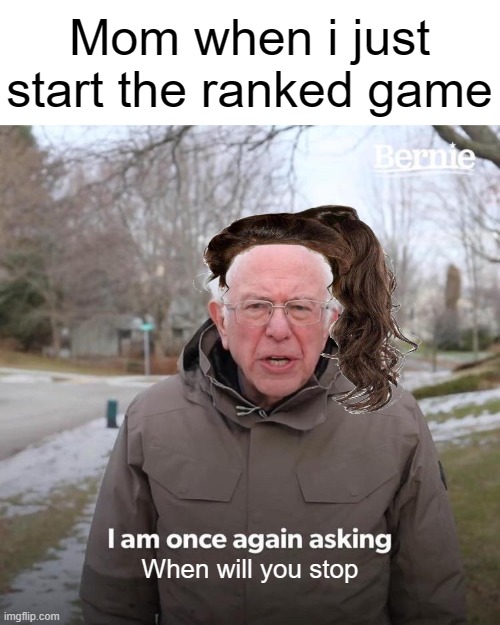 Typical mom | Mom when i just start the ranked game; When will you stop | image tagged in memes,bernie i am once again asking for your support | made w/ Imgflip meme maker