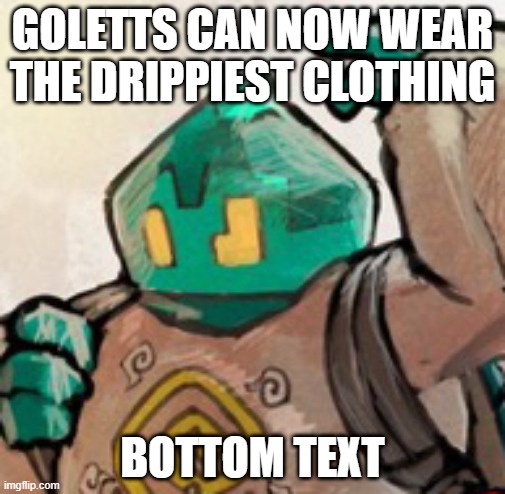drippy goletts ngl | GOLETTS CAN NOW WEAR THE DRIPPIEST CLOTHING; BOTTOM TEXT | image tagged in drip,golett | made w/ Imgflip meme maker