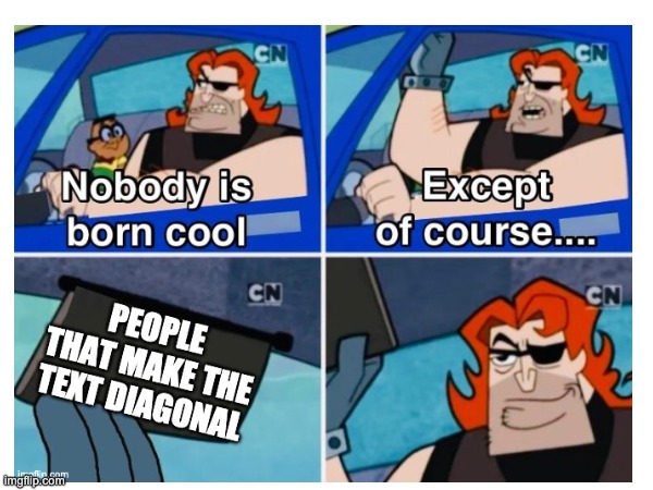 Finally uploading old memes #25 | image tagged in nobody is born cool,billy and mandy | made w/ Imgflip meme maker