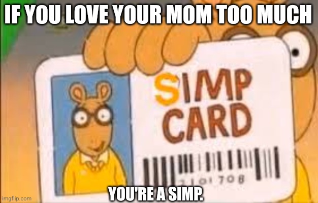 Simp Card | IF YOU LOVE YOUR MOM TOO MUCH; YOU'RE A SIMP. | image tagged in simp card | made w/ Imgflip meme maker