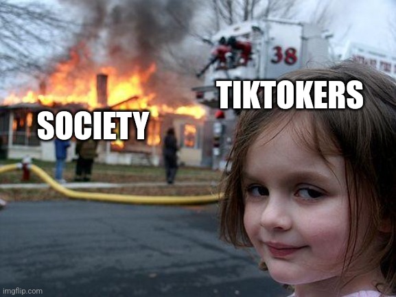 Disaster Girl | SOCIETY; TIKTOKERS | image tagged in memes,disaster girl | made w/ Imgflip meme maker