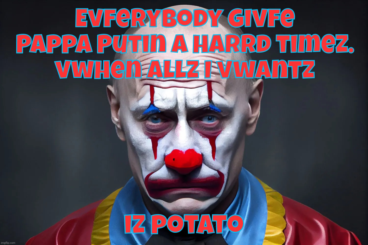 Poor Putin the Grate | Evferybody givfe
Pappa Putin a harrd timez.
vwhen allz I vwantz; iz potato | image tagged in vladimir putin,putin,putin clown,what a joke,don't forget to pack a lunch next time | made w/ Imgflip meme maker