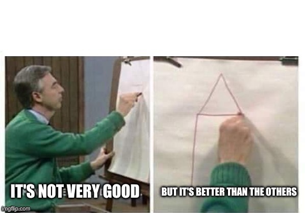 I'm Not Very Good At It But It Doesn't Matter Mr Rogers | IT'S NOT VERY GOOD BUT IT'S BETTER THAN THE OTHERS | image tagged in i'm not very good at it but it doesn't matter mr rogers | made w/ Imgflip meme maker