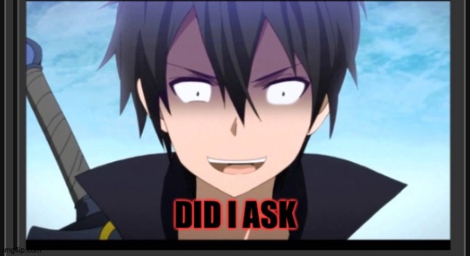 Did I ask | image tagged in did i ask | made w/ Imgflip meme maker