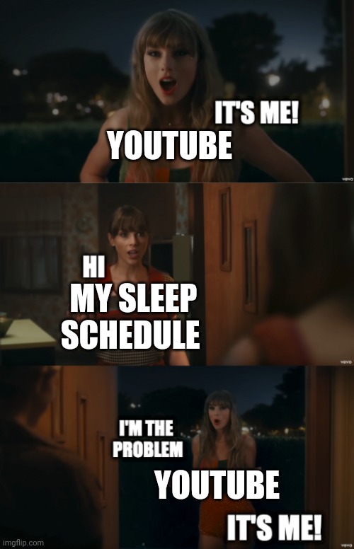It's Me! Hi. I'm the problem it's me! | YOUTUBE; MY SLEEP SCHEDULE; YOUTUBE | image tagged in it's me hi i'm the problem it's me | made w/ Imgflip meme maker