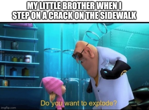 Step on a crack, you break your moms back | MY LITTLE BROTHER WHEN I STEP ON A CRACK ON THE SIDEWALK | image tagged in do you want to explode | made w/ Imgflip meme maker