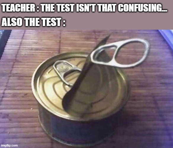 ??? | TEACHER : THE TEST ISN'T THAT CONFUSING... ALSO THE TEST : | image tagged in difficult can | made w/ Imgflip meme maker