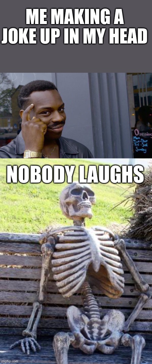 It’s sad | ME MAKING A JOKE UP IN MY HEAD; NOBODY LAUGHS | image tagged in memes,roll safe think about it,waiting skeleton | made w/ Imgflip meme maker
