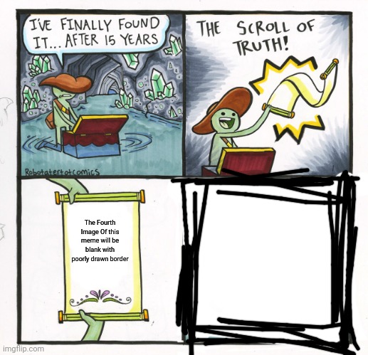 Image Title | The Fourth Image Of this meme will be blank with poorly drawn border | image tagged in memes,the scroll of truth,blank | made w/ Imgflip meme maker
