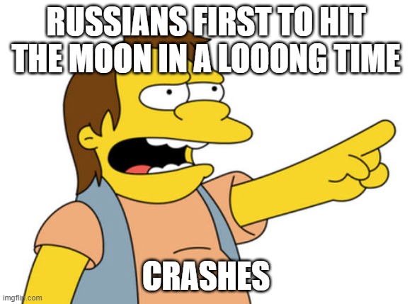 Nelson Muntz haha | RUSSIANS FIRST TO HIT THE MOON IN A LOOONG TIME; CRASHES | image tagged in nelson muntz haha | made w/ Imgflip meme maker