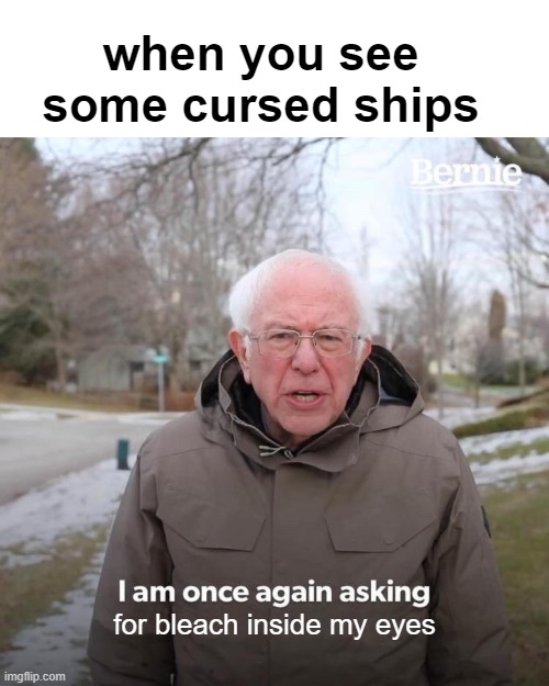 related | when you see some cursed ships; for bleach inside my eyes | image tagged in memes,bernie i am once again asking for your support | made w/ Imgflip meme maker