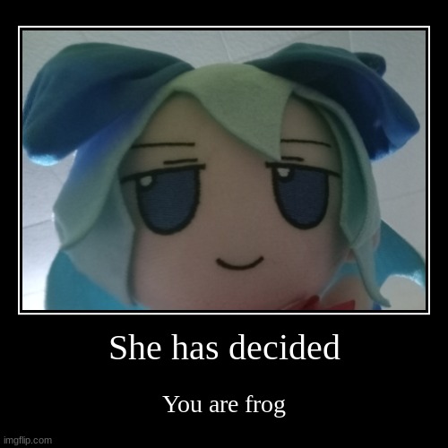 Cirno finds entertainment | She has decided | You are frog | image tagged in funny,demotivationals,fumo,touhou | made w/ Imgflip demotivational maker