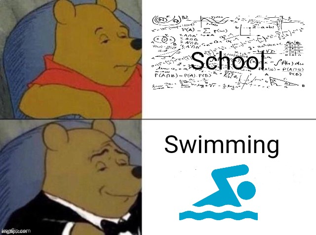 That's technically true for me ! | School; Swimming | image tagged in classy pooh bear,swimming pool,school sucks | made w/ Imgflip meme maker