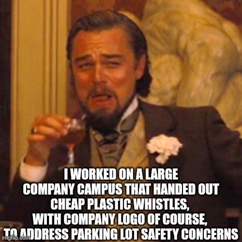 Laughing Leo Meme | I WORKED ON A LARGE COMPANY CAMPUS THAT HANDED OUT CHEAP PLASTIC WHISTLES, 
WITH COMPANY LOGO OF COURSE, 
TO ADDRESS PARKING LOT SAFETY CONC | image tagged in memes,laughing leo | made w/ Imgflip meme maker