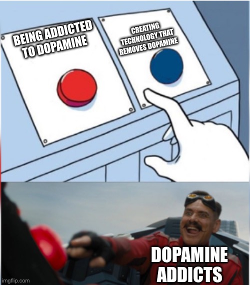 Robotnik Pressing Red Button | CREATING TECHNOLOGY THAT REMOVES DOPAMINE; BEING ADDICTED TO DOPAMINE; DOPAMINE ADDICTS | image tagged in robotnik pressing red button | made w/ Imgflip meme maker