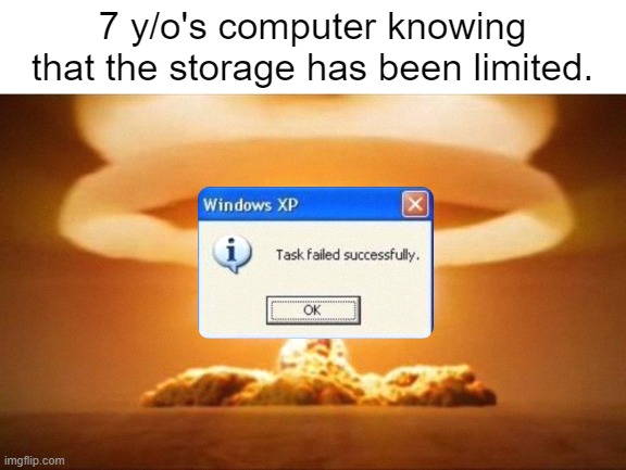 insert title | 7 y/o's computer knowing that the storage has been limited. | image tagged in nuclear explosion | made w/ Imgflip meme maker