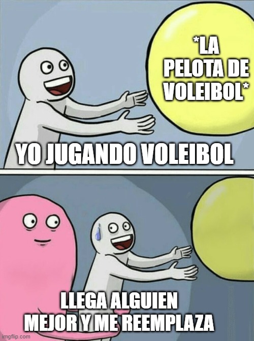 meme 2 | *LA PELOTA DE VOLEIBOL*; YO JUGANDO VOLEIBOL; LLEGA ALGUIEN MEJOR Y ME REEMPLAZA | image tagged in memes,running away balloon | made w/ Imgflip meme maker