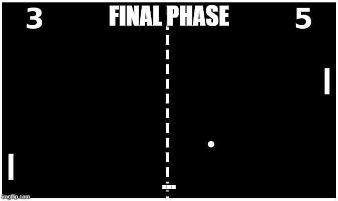 Pong | FINAL PHASE ... | image tagged in pong | made w/ Imgflip meme maker