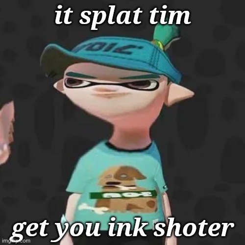 splat tim | it splat tim; get you ink shoter | image tagged in it splat tim | made w/ Imgflip meme maker